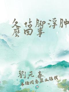 久站脚浮肿是怎么回事