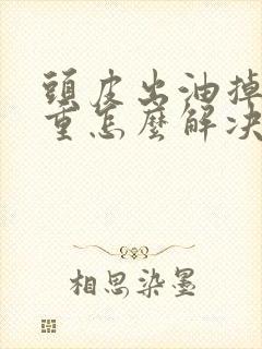 头皮出油掉发严重怎么解决