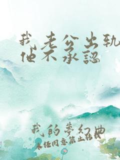 我老公出轨了但他不承认