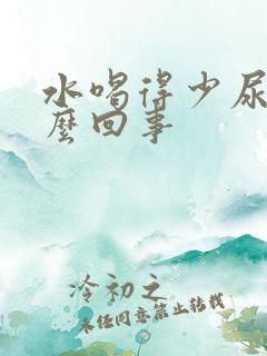 水喝得少尿多怎么回事