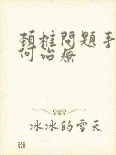 颈椎问题手麻如何治疗