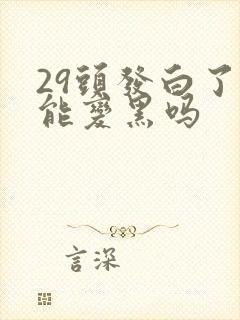 29头发白了还能变黑吗