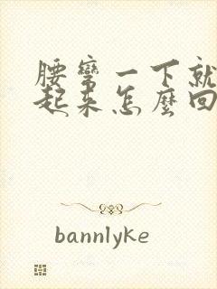 腰弯一下就直不起来怎么回事