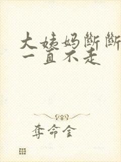 大姨妈断断续续一直不走