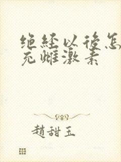 绝经以后怎样补充雌激素