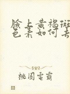 脸上黄褐斑和黑色素如何去除