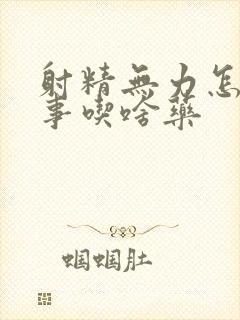 射精无力怎么回事吃啥药