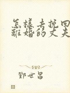 怎样去挽回想要离婚的丈夫