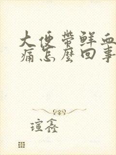 大便带鲜血但不痛怎么回事