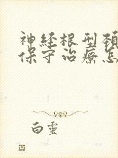 神经根型颈椎病保守治疗怎么治