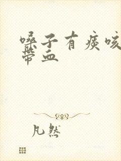 嗓子有痰咳出来带血