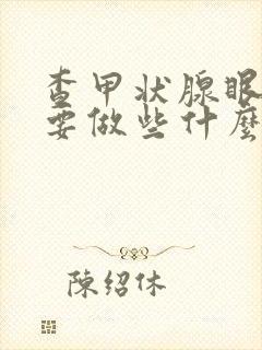 查甲状腺眼病需要做些什么检查