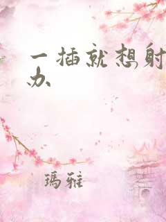 一插就想射怎么办