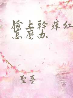 脸上干痒红脱皮怎么办