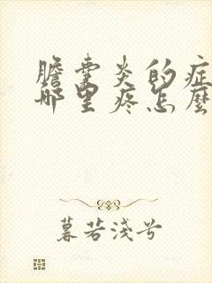 胆囊炎的症状是哪里疼怎么办