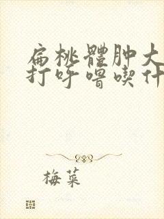 扁桃体肿大睡觉打呼噜吃什么药好