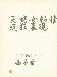 天蝎女动情后的疯狂表现