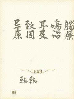 导致耳鸣脑鸣的原因及治疗方法