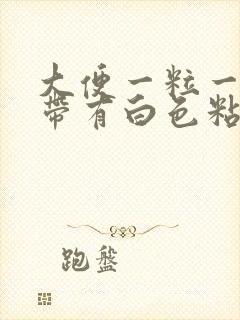 大便一粒一粒还带有白色粘液的是怎么回事