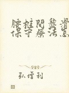 腰椎间盘滑脱,保守疗法怎麼治?