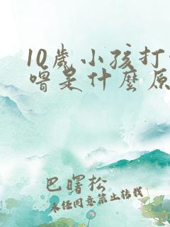 10岁小孩打呼噜是什么原因引起的