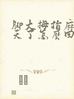 脚大拇指麻木几天了怎么回事