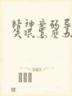 精神衰弱导致的失眠怎么办