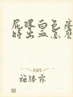 屁眼白色瘙痒有时出血怎么回事