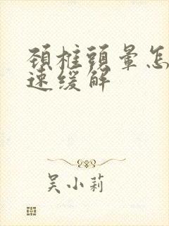 颈椎头晕怎么迅速缓解