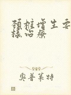 颈椎增生要怎么样治疗