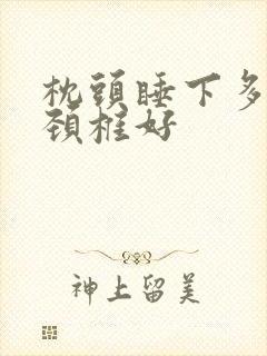 枕头睡下多高对颈椎好