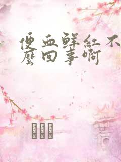 便血鲜红不痛怎么回事啊