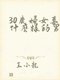 30岁妇女喜欢什么样的男人