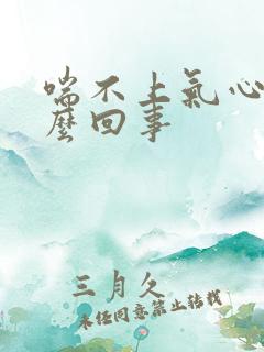 喘不上气心慌怎么回事