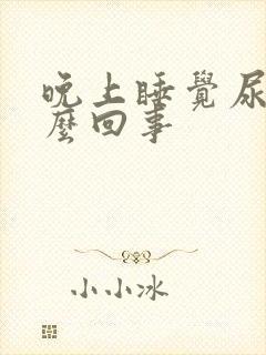 晚上睡觉尿频怎么回事