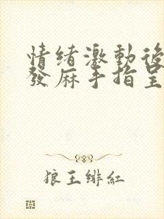 情绪激动后全身发麻手指呈鸡爪状