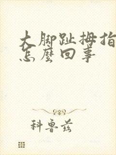 大脚趾拇指疼是怎么回事