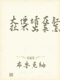 大便堵在肛门口拉不出来怎么回事