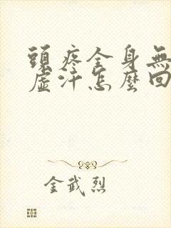 头疼全身无力冒虚汗怎么回事