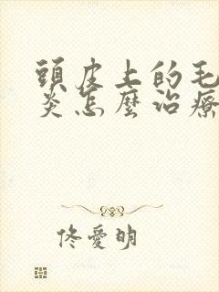 头皮上的毛囊发炎怎么治疗方法