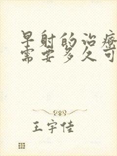 早射的治疗大概需要多久可以恢复