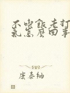 不吃饭老打嗝嗳气怎么回事