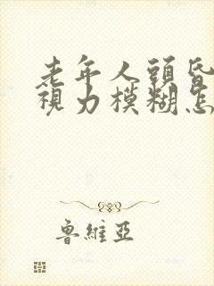 老年人头昏眼花视力模糊怎么回事