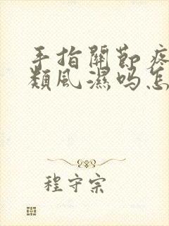 手指关节疼痛是类风湿吗怎么办