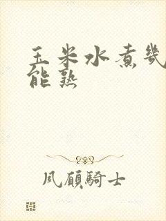 玉米水煮几分钟能熟