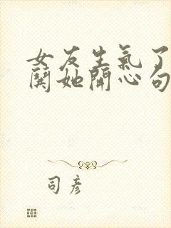 女友生气了怎么哄她开心句子