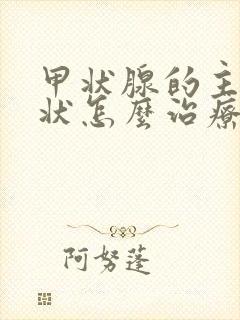 甲状腺的主要症状怎么治疗用什么药