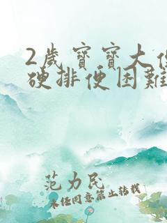 2岁宝宝大便干硬排便困难怎么改善