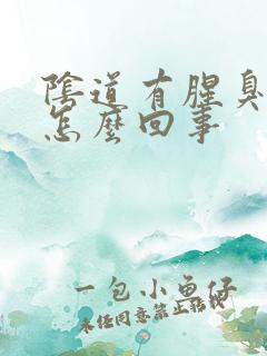 阴道有腥臭味是怎么回事