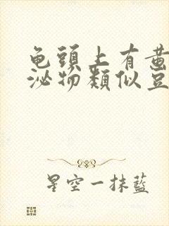 龟头上有黄色分泌物类似豆腐渣是什么原因